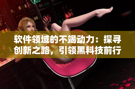 軟件領域的不竭動力：探尋創(chuàng)新之路，引領黑科技前行