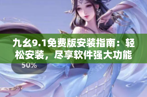 九幺9.1免費(fèi)版安裝指南：輕松安裝，盡享軟件強(qiáng)大功能