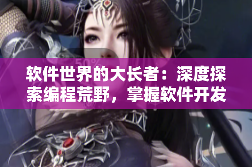 軟件世界的大長者：深度探索編程荒野，掌握軟件開發(fā)精髓