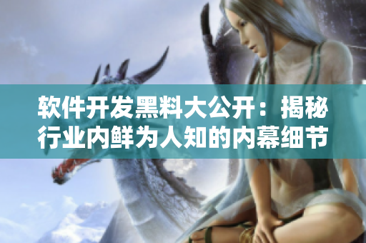 軟件開發(fā)黑料大公開：揭秘行業(yè)內(nèi)鮮為人知的內(nèi)幕細(xì)節(jié)、技術(shù)瓜點和獨家秘聞