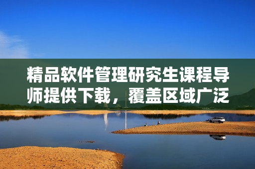 精品軟件管理研究生課程導(dǎo)師提供下載，覆蓋區(qū)域廣泛