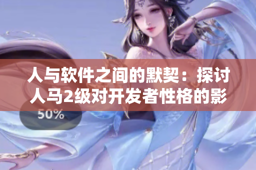 人與軟件之間的默契：探討人馬2級對開發(fā)者性格的影響