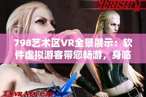 798藝術區(qū)VR全景展示：軟件虛擬游客帶您暢游，身臨其境體驗。