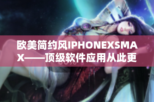 歐美簡約風IPHONEXSMAX——頂級軟件應用從此更強大