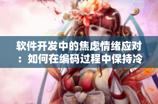 軟件開發(fā)中的焦慮情緒應(yīng)對：如何在編碼過程中保持冷靜與高效