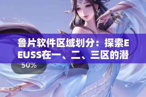 魯片軟件區(qū)域劃分：探索EEUSS在一、二、三區(qū)的潛力