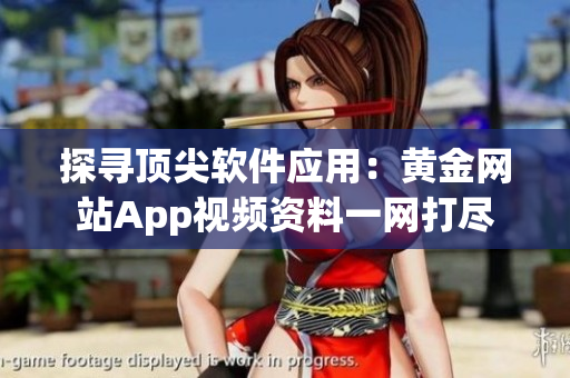 探尋頂尖軟件應(yīng)用：黃金網(wǎng)站App視頻資料一網(wǎng)打盡