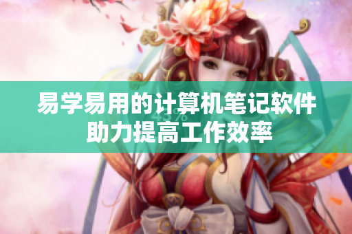 易學(xué)易用的計(jì)算機(jī)筆記軟件 助力提高工作效率