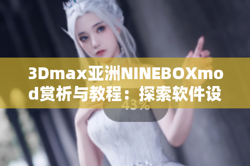 3Dmax亞洲NINEBOXmod賞析與教程：探索軟件設(shè)計(jì)的魅力