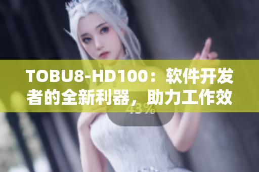 TOBU8-HD100：軟件開(kāi)發(fā)者的全新利器，助力工作效率提升