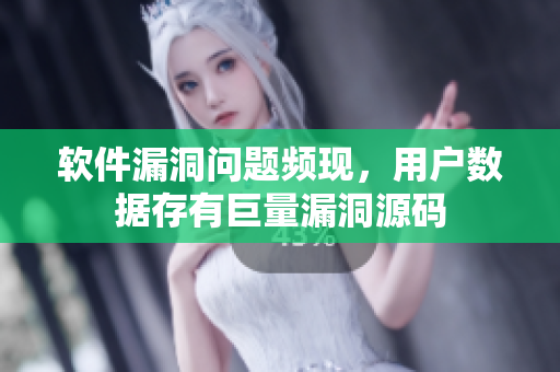 軟件漏洞問題頻現(xiàn)，用戶數(shù)據(jù)存有巨量漏洞源碼