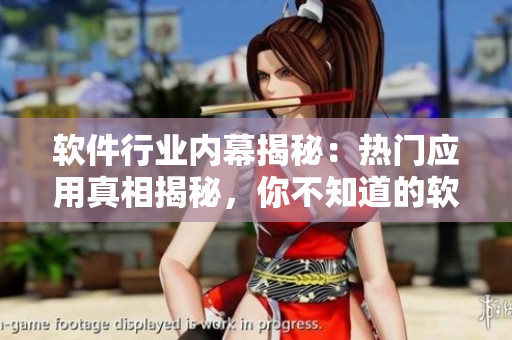 軟件行業(yè)內(nèi)幕揭秘：熱門應(yīng)用真相揭秘，你不知道的軟件吃瓜黑料