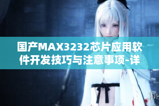 國產(chǎn)MAX3232芯片應(yīng)用軟件開發(fā)技巧與注意事項-詳細解讀