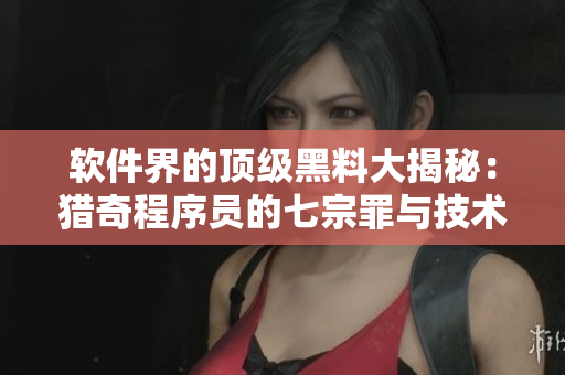 軟件界的頂級黑料大揭秘：獵奇程序員的七宗罪與技術(shù)圈的故事秘辛