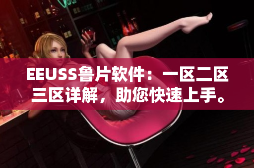 EEUSS魯片軟件：一區(qū)二區(qū)三區(qū)詳解，助您快速上手。