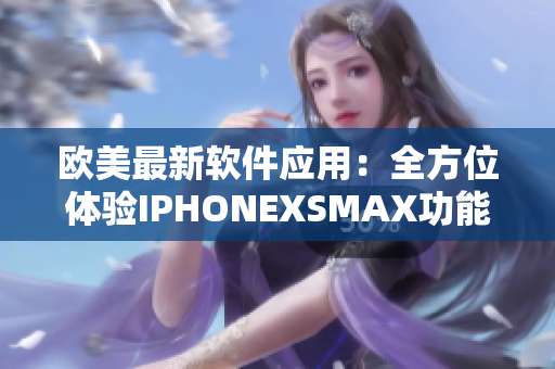 歐美最新軟件應(yīng)用：全方位體驗(yàn)IPHONEXSMAX功能