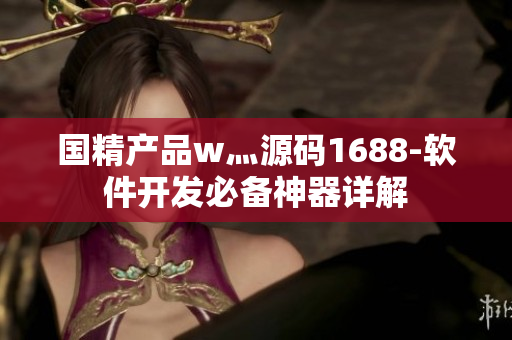 國(guó)精產(chǎn)品w灬源碼1688-軟件開(kāi)發(fā)必備神器詳解