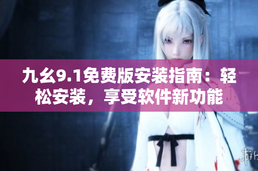 九幺9.1免費版安裝指南：輕松安裝，享受軟件新功能