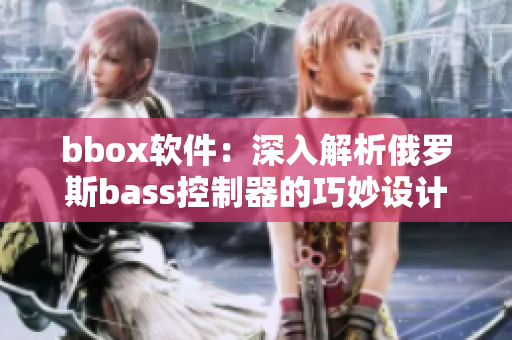 bbox軟件：深入解析俄羅斯bass控制器的巧妙設計