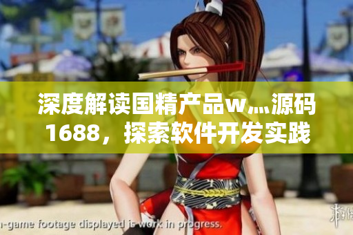 深度解讀國精產(chǎn)品w灬源碼1688，探索軟件開發(fā)實踐經(jīng)驗