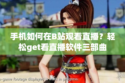 手機(jī)如何在B站觀看直播？輕松get看直播軟件三部曲