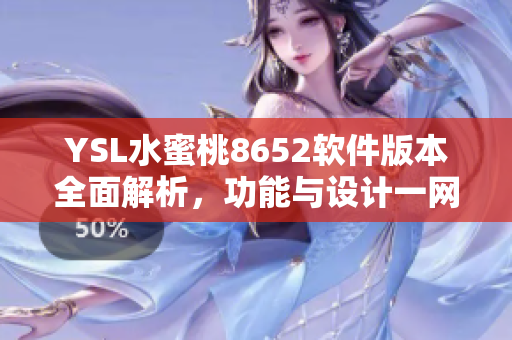 YSL水蜜桃8652軟件版本全面解析，功能與設(shè)計一網(wǎng)打盡