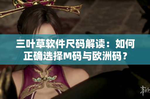 三葉草軟件尺碼解讀：如何正確選擇M碼與歐洲碼？
