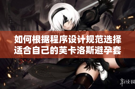 如何根據(jù)程序設(shè)計(jì)規(guī)范選擇適合自己的芙卡洛斯避孕套尺寸？