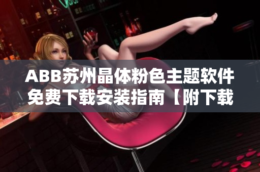 ABB蘇州晶體粉色主題軟件免費下載安裝指南【附下載鏈接】