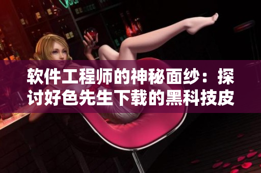 軟件工程師的神秘面紗：探討好色先生下載的黑科技皮膚