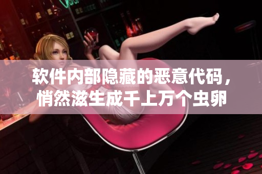 軟件內(nèi)部隱藏的惡意代碼，悄然滋生成千上萬(wàn)個(gè)蟲(chóng)卵