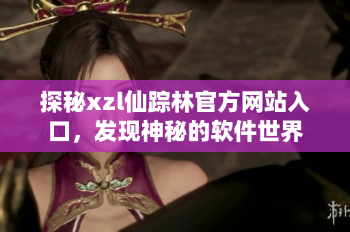 探秘xzl仙蹤林官方網(wǎng)站入口，發(fā)現(xiàn)神秘的軟件世界