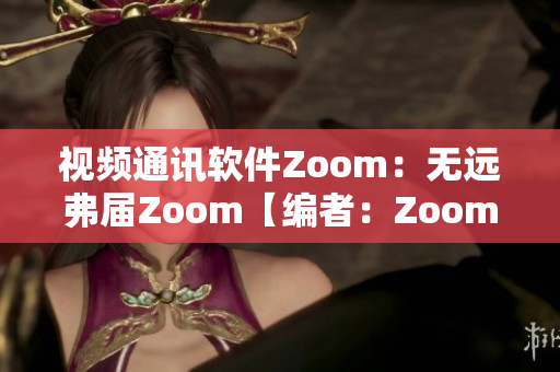 視頻通訊軟件Zoom：無遠弗屆Zoom【編者：Zoom軟件介紹】