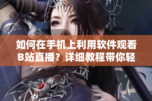 如何在手機(jī)上利用軟件觀看B站直播？詳細(xì)教程帶你輕松操作