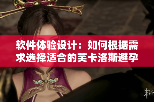 軟件體驗(yàn)設(shè)計(jì)：如何根據(jù)需求選擇適合的芙卡洛斯避孕套尺寸