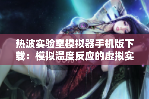 熱波實驗室模擬器手機版下載：模擬溫度反應的虛擬實驗盛宴