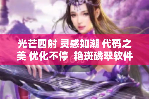 光芒四射 靈感如潮 代碼之美 優(yōu)化不停  艷斑磷翠軟件新紀(jì)元