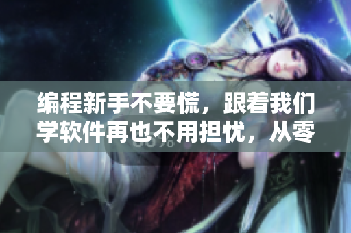 編程新手不要慌，跟著我們學(xué)軟件再也不用擔(dān)憂，從零開始，躍升大神！