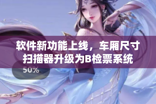 軟件新功能上線，車廂尺寸掃描器升級(jí)為B檢票系統(tǒng)