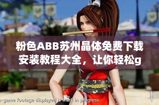 粉色ABB蘇州晶體免費(fèi)下載安裝教程大全，讓你輕松get軟件安裝訣竅