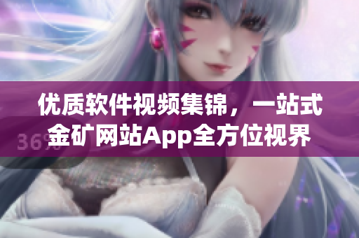 優(yōu)質(zhì)軟件視頻集錦，一站式金礦網(wǎng)站App全方位視界