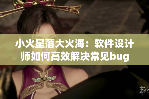 小火星落大火海：軟件設(shè)計師如何高效解決常見bug