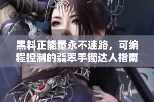 黑料正能量永不迷路，可編程控制的翡翠手鐲達人指南