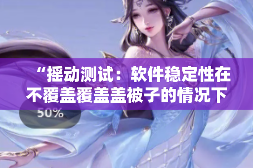 “搖動(dòng)測試：軟件穩(wěn)定性在不覆蓋覆蓋蓋被子的情況下經(jīng)受住搖床考驗(yàn)”