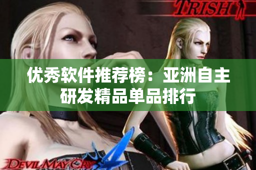 優(yōu)秀軟件推薦榜：亞洲自主研發(fā)精品單品排行