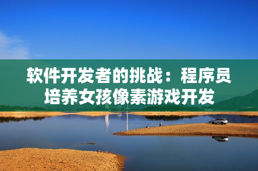 軟件開發(fā)者的挑戰(zhàn)：程序員培養(yǎng)女孩像素游戲開發(fā)