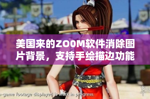 美國來的ZO0M軟件消除圖片背景，支持手繪描邊功能