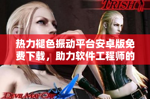 熱力褪色振動平臺安卓版免費下載，助力軟件工程師的開發(fā)創(chuàng)新