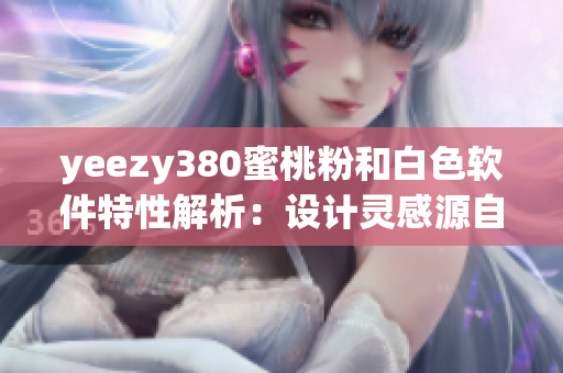 yeezy380蜜桃粉和白色軟件特性解析：設(shè)計靈感源自運(yùn)動鞋魅力
