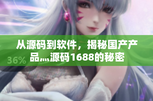 從源碼到軟件，揭秘國(guó)產(chǎn)產(chǎn)品灬源碼1688的秘密